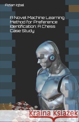 A Novel Machine Learning Method for Preference Identification: A Chess Case Study Azlan Iqbal 9798570636583 Independently Published - książka