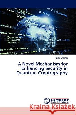 A Novel Mechanism for Enhancing Security in Quantum Cryptography Nidhi Sharma 9783848426249 LAP Lambert Academic Publishing - książka