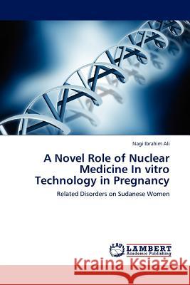 A Novel Role of Nuclear Medicine in Vitro Technology in Pregnancy Nagi Ibrahim Ali 9783845417493 LAP Lambert Academic Publishing - książka