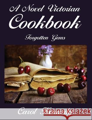 A Novel Victorian Cookbook: Forgotten Gems Carol J. Kennedy 9781945494246 Kennedy Literary - książka