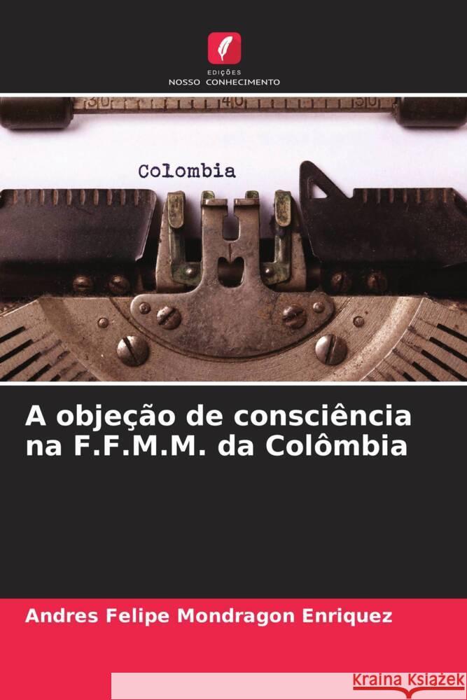 A objeção de consciência na F.F.M.M. da Colômbia Mondragon Enriquez, Andres Felipe 9786206489719 Edições Nosso Conhecimento - książka