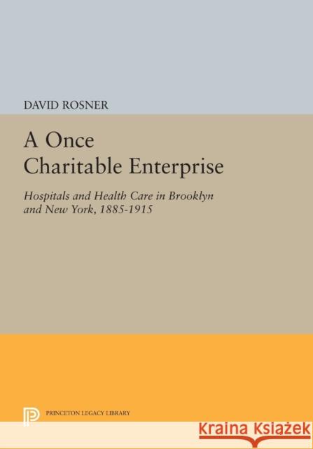 A Once Charitable Enterprise: Hospitals and Health Care in Brooklyn and New York, 1885-1915 Rosner, D 9780691610276 John Wiley & Sons - książka