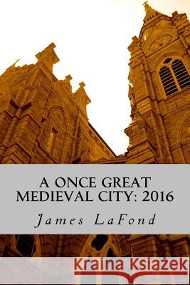A Once Great Medieval City: 2016: Impressions of Baltimore Maryland James LaFond 9781534731219 Createspace Independent Publishing Platform - książka