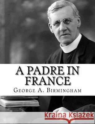 A Padre in France George A. Birmingham 9781982087418 Createspace Independent Publishing Platform - książka