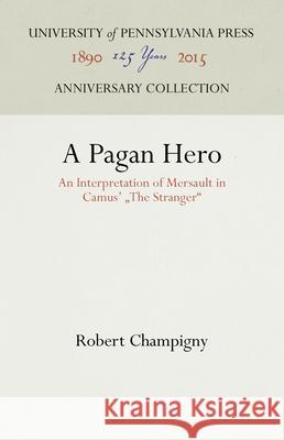A Pagan Hero: An Interpretation of Mersault in Camus' the Stranger Robert Champigny 9781512821888 University of Pennsylvania Press Anniversary - książka