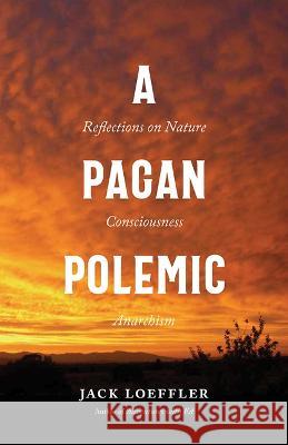 A Pagan Polemic: Reflections on Nature, Consciousness, and Anarchism Jack Loeffler 9780826365170 University of New Mexico Press - książka