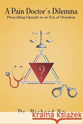 A Pain Doctor's Dilemma: Prescribing Opioids in an Era of Overdose Dr Richard Ng 9781489712660 Liferich - książka