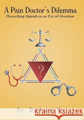 A Pain Doctor's Dilemma: Prescribing Opioids in an Era of Overdose Dr Richard Ng 9781489712677 Liferich - książka