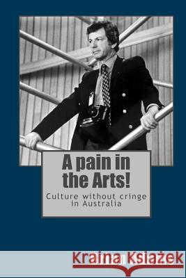 A pain in the Arts!: Culture without cringe in Australia Adams, Brian 9781508506744 Createspace - książka