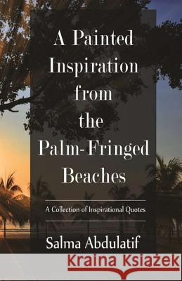 A Painted Inspiration from the Palm-Fringed Beaches: A Collection of Inspirational Quotes Salma Abdulatif 9781546363835 Createspace Independent Publishing Platform - książka