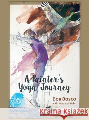 A Painter's Yoga Journey Bob Bosco, Margaret Hahn 9780997133233 Pony Creek Press - książka