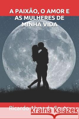A Paixão, O Amor E as Mulheres de Minha Vida de Souto, Ricardo Alves 9781656127716 Independently Published - książka