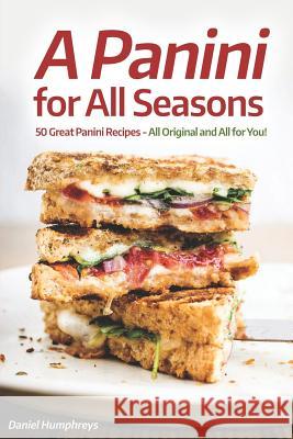 A Panini for All Seasons: 50 Great Panini Recipes - All Original and All for You! Daniel Humphreys 9781794656970 Independently Published - książka