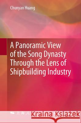 A Panoramic View of the Song Dynasty Through the Lens of Shipbuilding Industry Chunyan Huang Wenghui Zhang Jiaoyao Zhang 9789819761272 Springer - książka