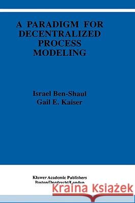 A Paradigm for Decentralized Process Modeling Israel Ben-Shaul Gail Kaiser I. Ben-Shaul 9780792396314 Kluwer Academic Publishers - książka