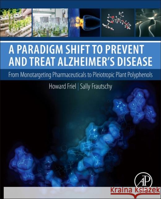 A Paradigm Shift to Prevent and Treat Alzheimer's Disease: From Monotargeting Pharmaceuticals to Pleiotropic Plant Polyphenols Howard Friel Sally A. Frautschy 9780128122594 Academic Press - książka