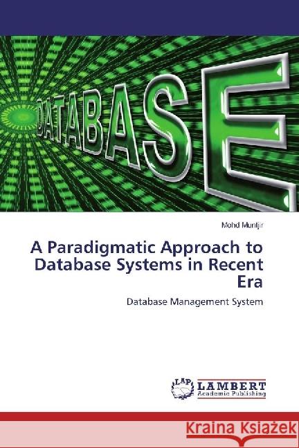 A Paradigmatic Approach to Database Systems in Recent Era : Database Management System Muntjir, Mohd 9783330038936 LAP Lambert Academic Publishing - książka