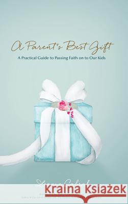 A Parent's Best Gift - Hard Copy: A Practical Guide to Passing Faith on to Our Kids Leanne Cabral 9781943526512 Author Academy Elite - książka