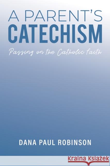 A Parent's Catechism: Passing on the Catholic Faith Dana Paul Robinson 9781035824922 Austin Macauley Publishers - książka