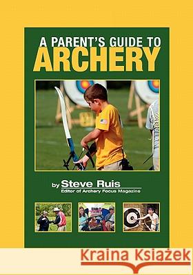 A Parent's Guide to Archery Steve Ruis Claudia Stevenson 9780982147153 Watching Arrows Fly, LLC - książka