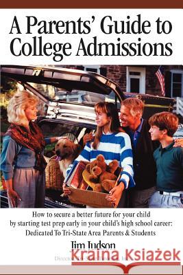 A Parents' Guide to College Admissions: How to Secure a Better Future for Your Child by Starting Test Prep Early in Your Child's High School Career: Judson, Jim 9780595438952  - książka