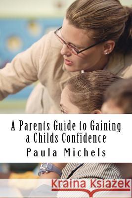 A Parents Guide to Gaining a Childs Confidence Paula Michels 9781537306865 Createspace Independent Publishing Platform - książka