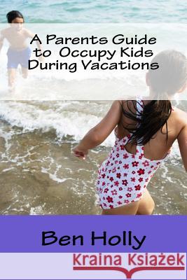 A Parents Guide to Occupy Kids During Vacations Ben Holly 9781537305523 Createspace Independent Publishing Platform - książka
