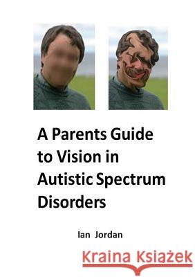 A Parents Guide to Vision in Autistic Spectrum Disorders Ian Jordan 9781326157067 Lulu.com - książka