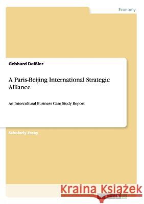 A Paris-Beijing International Strategic Alliance: An Intercultural Business Case Study Report Deißler, Gebhard 9783656565833 Grin Verlag - książka