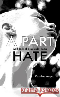 A Part Hate: Self Talk of a Suicidal Teen Caroline Angus 9781729741306 Createspace Independent Publishing Platform - książka