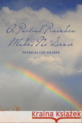 A Partial Rainbow Makes No Sense Patricia Lee Sharpe 9781466446892 Createspace - książka