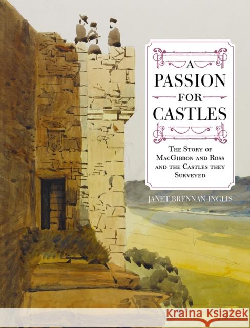 A Passion for Castles: The Story of MacGibbon and Ross and the Castles they Surveyed Janet Brennan-Inglis 9780859767163 John Donald Publishers Ltd - książka