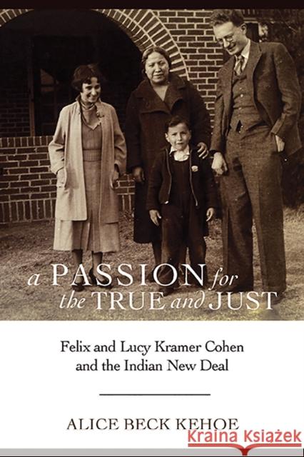 A Passion for the True and Just: Felix and Lucy Kramer Cohen and the Indian New Deal Alice Kehoe 9780816532902 University of Arizona Press - książka