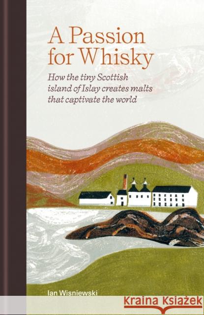 A Passion for Whisky: How the Tiny Scottish Island of Islay Creates Malts that Captivate the World Ian Wisniewski 9781784729097 Octopus Publishing Group - książka