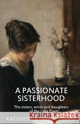 A Passionate Sisterhood: The sisters, wives and daughters of the Lake Poets Jones, Kathleen 9780993204562 Book Mill - książka