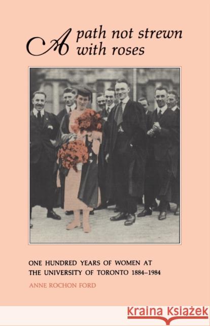 A Path Not Strewn With Roses: One Hundred Years of Women at the University of Toronto 1884-1984 Ford, Anne 9780802039996 University of Toronto Press - książka