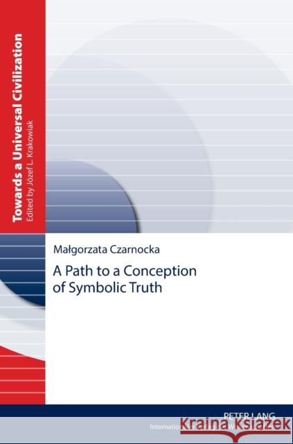 A Path to a Conception of Symbolic Truth Czarnocka, Malgorzata 9783631661000 Towards a Universal Civilization - książka
