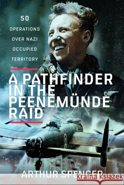 A Pathfinder in the Peenemunde Raid: 50 Operations over Nazi Occupied Territory Arthur Spencer 9781399079846 Pen & Sword Books Ltd - książka