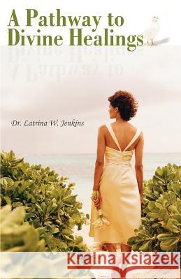 A Pathway to Divine Healings Dr Latrina W. Jenkins 9780595395316 iUniverse - książka