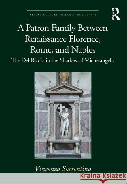 A Patron Family Between Renaissance Florence, Rome, and Naples: The del Riccio in the Shadow of Michelangelo Sorrentino, Vincenzo 9780367763275 Taylor & Francis Ltd - książka