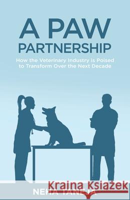 A Paw Partnership: How the Veterinary Industry is Poised to Transform Over the Next Decade Neha Taneja 9781636766102 New Degree Press - książka