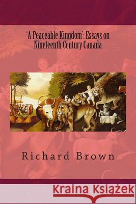 'A Peaceable Kingdom': Essays on Nineteenth Century Canada Brown, Richard 9781484087886 Createspace - książka