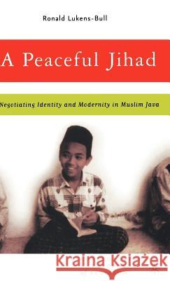 A Peaceful Jihad: Negotiating Identity and Modernity in Muslim Java Lukens-Bull, R. 9781403966582 Palgrave MacMillan - książka