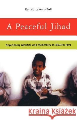 A Peaceful Jihad: Negotiating Identity and Modernity in Muslim Java Lukens-Bull, R. 9781403966605 Palgrave MacMillan - książka