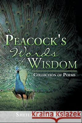 A Peacock's Words of Wisdom: Collection of Poems Sheila Marie Hill 9781499022209 Xlibris Corporation - książka