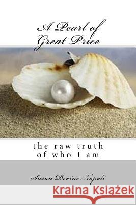 A Pearl of Great Price: the raw truth of who I am Napoli, Susan Devine 9781548165772 Createspace Independent Publishing Platform - książka