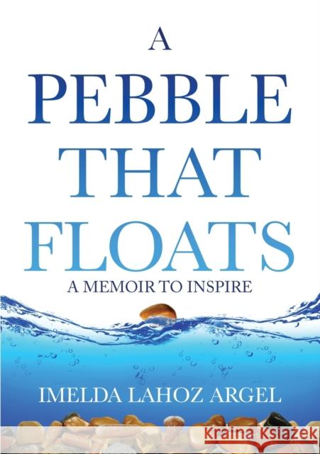 A Pebble That Floats: A Memoir to Inspire Argel, Imelda Lahoz 9780648507901 Buckinghamshire Press - książka