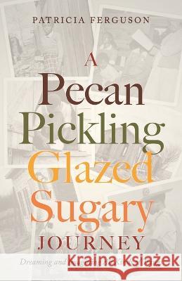 A Pecan Pickling Glazed Sugary Journey: Dreaming and Imagining All Kinds of Things Patricia Ferguson 9781685569891 Trilogy Christian Publishing - książka