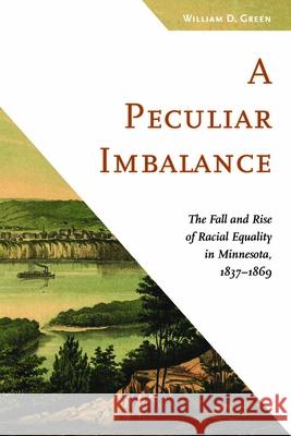 A Peculiar Imbalance: The Fall and Rise of Racial Equality in Minnesota, 1837-1869 Green, William D. 9780816697304 University of Minnesota Press - książka