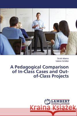 A Pedagogical Comparison of In-Class Cases and Out-of-Class Projects Adams Scott                              Schiller Valerie 9783659788888 LAP Lambert Academic Publishing - książka